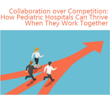 Collaboration over Competition: How Pediatric Hospitals Can Thrive When They Work Together